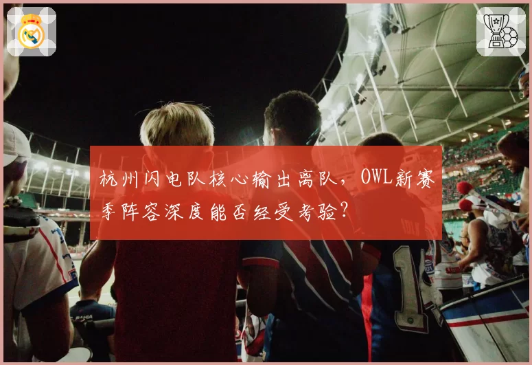 杭州闪电队核心输出离队，OWL新赛季阵容深度能否经受考验？