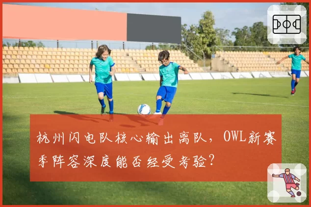 杭州闪电队核心输出离队，OWL新赛季阵容深度能否经受考验？