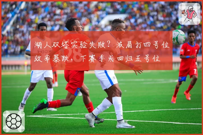 湖人双塔实验失败？浓眉打四号位效率暴跌，下赛季或回归五号位