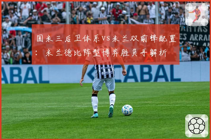 国米三后卫体系vs米兰双前锋配置：米兰德比阵型博弈胜负手解析