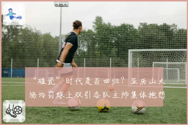 “碰瓷”时代是否回归？亚历山大场均罚球上双引各队主帅集体抱怨