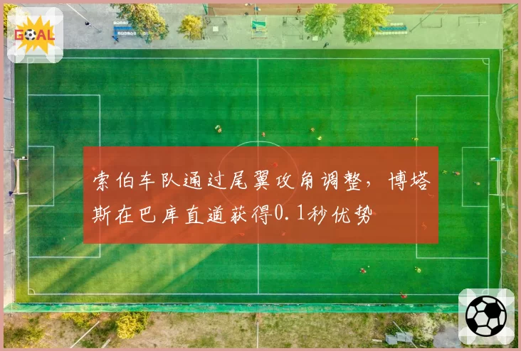索伯车队通过尾翼攻角调整，博塔斯在巴库直道获得0.1秒优势