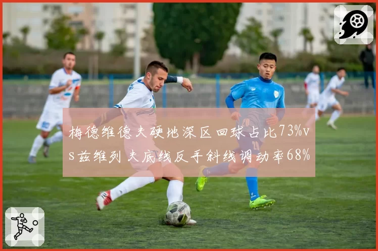梅德维德夫硬地深区回球占比73%vs兹维列夫底线反手斜线调动率68%，防守反击演变