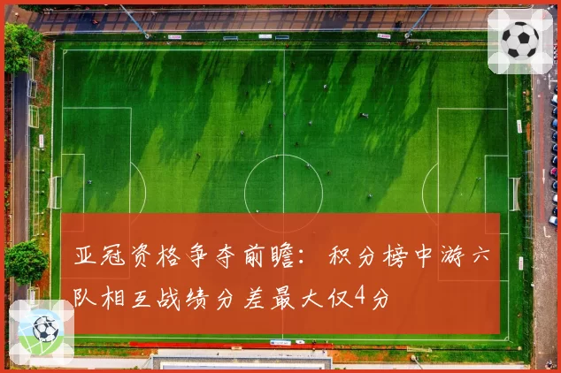 亚冠资格争夺前瞻:积分榜中游六队相互战绩分差最大仅4分