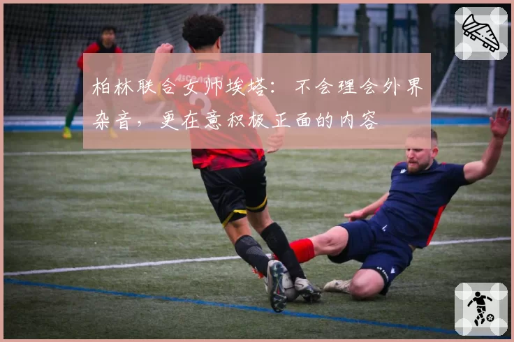 柏林联合女帅埃塔：不会理会外界杂音，更在意积极正面的内容