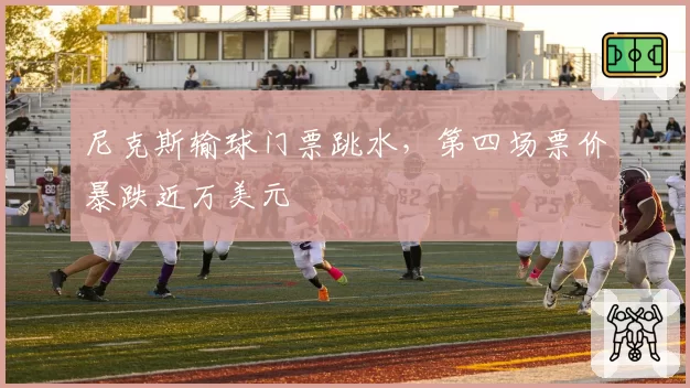 尼克斯输球门票跳水,第四场票价暴跌近万美元