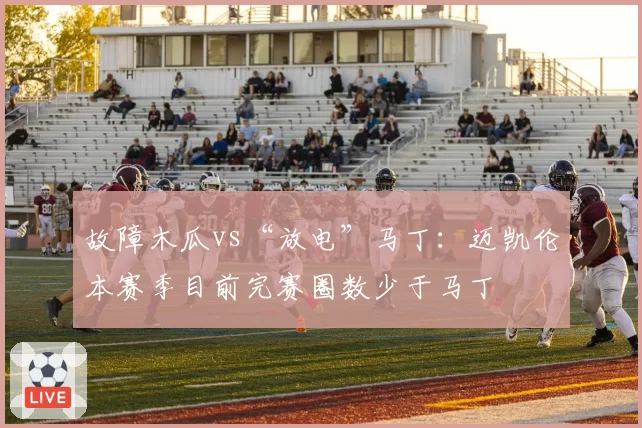 故障木瓜vs“放电”马丁：迈凯伦本赛季目前完赛圈数少于马丁