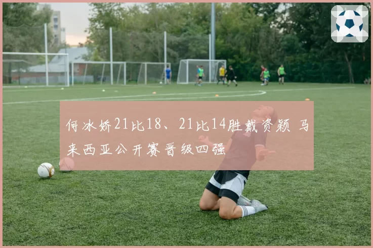何冰娇21比18、21比14胜戴资颖 马来西亚公开赛晋级四强