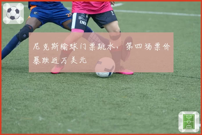 尼克斯输球门票跳水,第四场票价暴跌近万美元