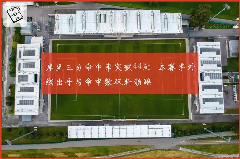 库里三分命中率突破44%:本赛季外线出手与命中数双料领跑