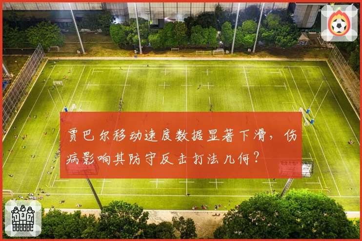 贾巴尔移动速度数据显著下滑，伤病影响其防守反击打法几何？