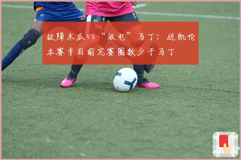 故障木瓜vs“放电”马丁：迈凯伦本赛季目前完赛圈数少于马丁