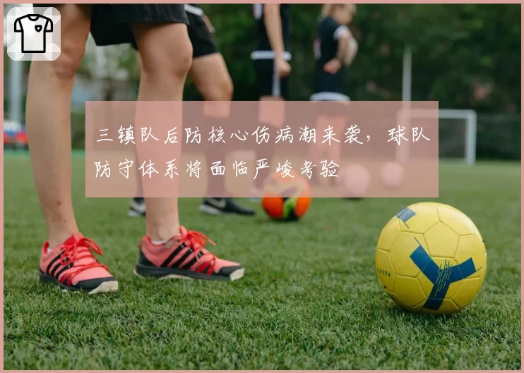 三镇队后防核心伤病潮来袭，球队防守体系将面临严峻考验